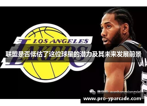 联盟是否低估了这位球星的潜力及其未来发展前景