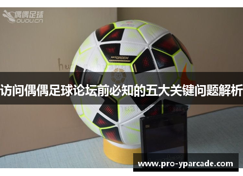 访问偶偶足球论坛前必知的五大关键问题解析