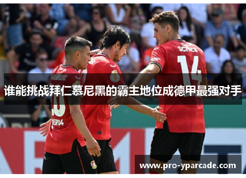 谁能挑战拜仁慕尼黑的霸主地位成德甲最强对手