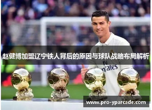 赵健博加盟辽宁铁人背后的原因与球队战略布局解析