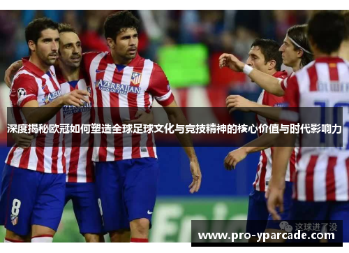 深度揭秘欧冠如何塑造全球足球文化与竞技精神的核心价值与时代影响力