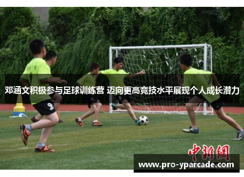 邓涵文积极参与足球训练营 迈向更高竞技水平展现个人成长潜力