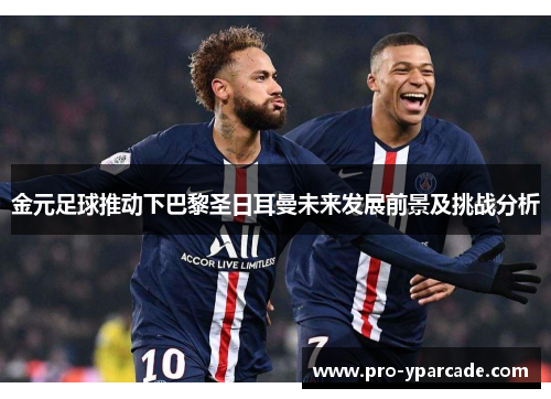 金元足球推动下巴黎圣日耳曼未来发展前景及挑战分析