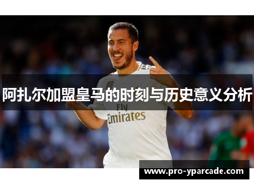 阿扎尔加盟皇马的时刻与历史意义分析