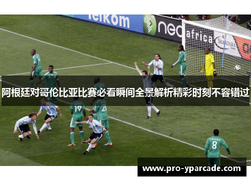 阿根廷对哥伦比亚比赛必看瞬间全景解析精彩时刻不容错过