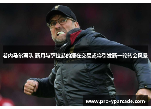 若内马尔离队 新月与萨拉赫的潜在交易或将引发新一轮转会风暴 若内马尔离队 新月与萨拉赫的潜在交易或将引发新一轮转会风暴