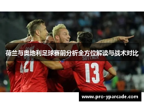 荷兰与奥地利足球赛前分析全方位解读与战术对比 荷兰与奥地利足球赛前分析全方位解读与战术对比