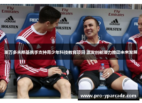 莱万多夫斯基携手支持青少年科技教育项目 激发创新潜力推动未来发展 莱万多夫斯基携手支持青少年科技教育项目 激发创新潜力推动未来发展