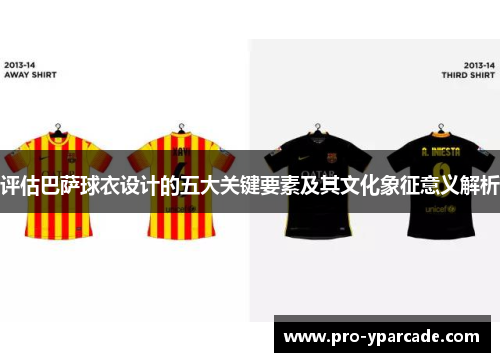 评估巴萨球衣设计的五大关键要素及其文化象征意义解析 评估巴萨球衣设计的五大关键要素及其文化象征意义解析