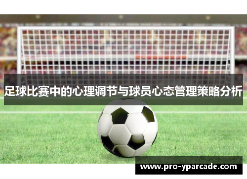 足球比赛中的心理调节与球员心态管理策略分析 足球比赛中的心理调节与球员心态管理策略分析