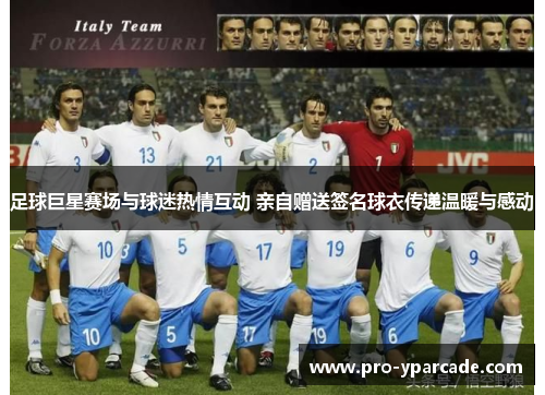 足球巨星赛场与球迷热情互动 亲自赠送签名球衣传递温暖与感动 足球巨星赛场与球迷热情互动 亲自赠送签名球衣传递温暖与感动