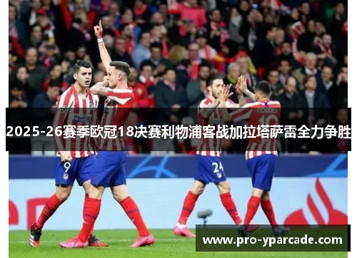 2025-26赛季欧冠18决赛利物浦客战加拉塔萨雷全力争胜