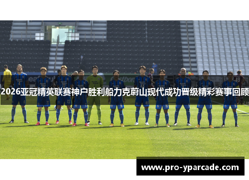 2026亚冠精英联赛神户胜利船力克蔚山现代成功晋级精彩赛事回顾 2026亚冠精英联赛神户胜利船力克蔚山现代成功晋级精彩赛事回顾