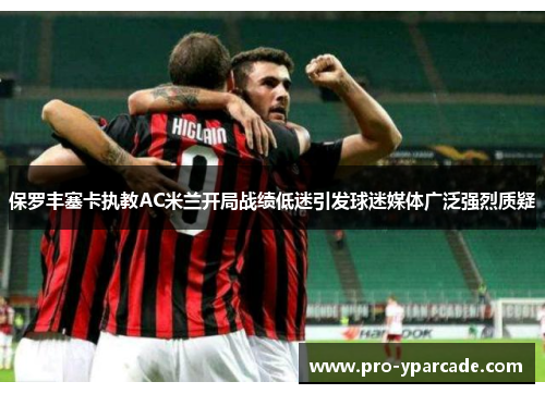 保罗丰塞卡执教AC米兰开局战绩低迷引发球迷媒体广泛强烈质疑 保罗丰塞卡执教AC米兰开局战绩低迷引发球迷媒体广泛强烈质疑