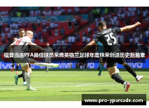 福登当选PFA最佳球员荣膺英格兰足球年度殊荣创造历史新篇章