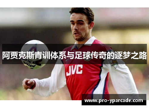 阿贾克斯青训体系与足球传奇的逐梦之路