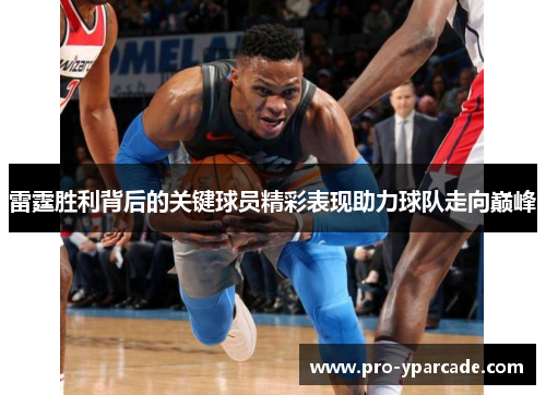 雷霆胜利背后的关键球员精彩表现助力球队走向巅峰