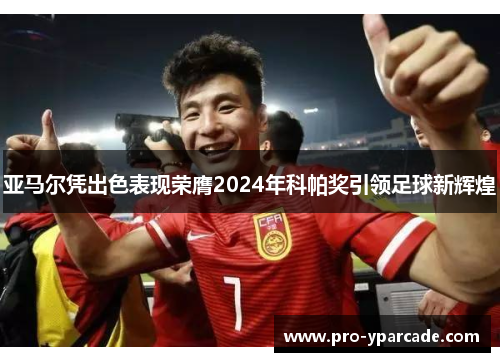 亚马尔凭出色表现荣膺2024年科帕奖引领足球新辉煌