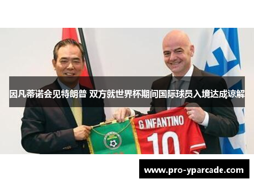 因凡蒂诺会见特朗普 双方就世界杯期间国际球员入境达成谅解 因凡蒂诺会见特朗普 双方就世界杯期间国际球员入境达成谅解