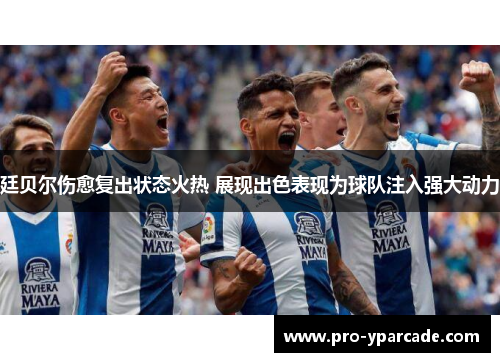廷贝尔伤愈复出状态火热 展现出色表现为球队注入强大动力 廷贝尔伤愈复出状态火热 展现出色表现为球队注入强大动力